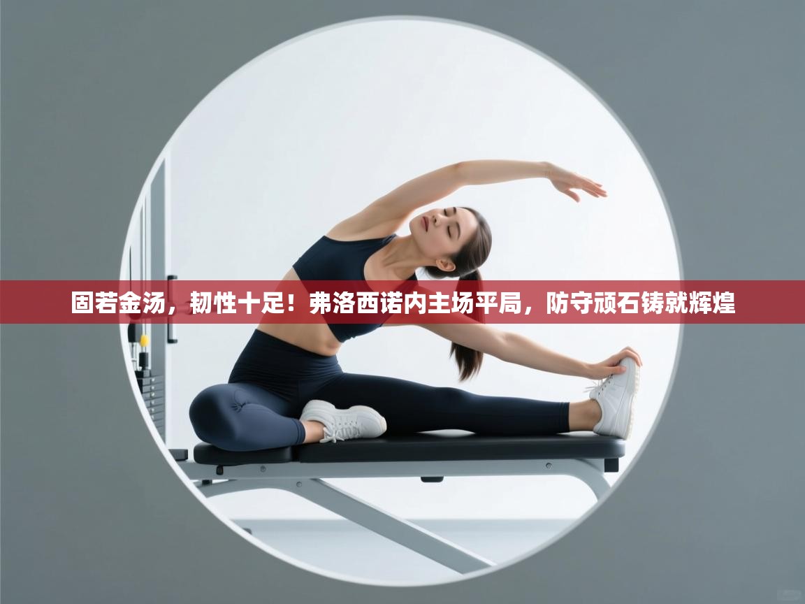 固若金汤，韧性十足！弗洛西诺内主场平局，防守顽石铸就辉煌  第2张