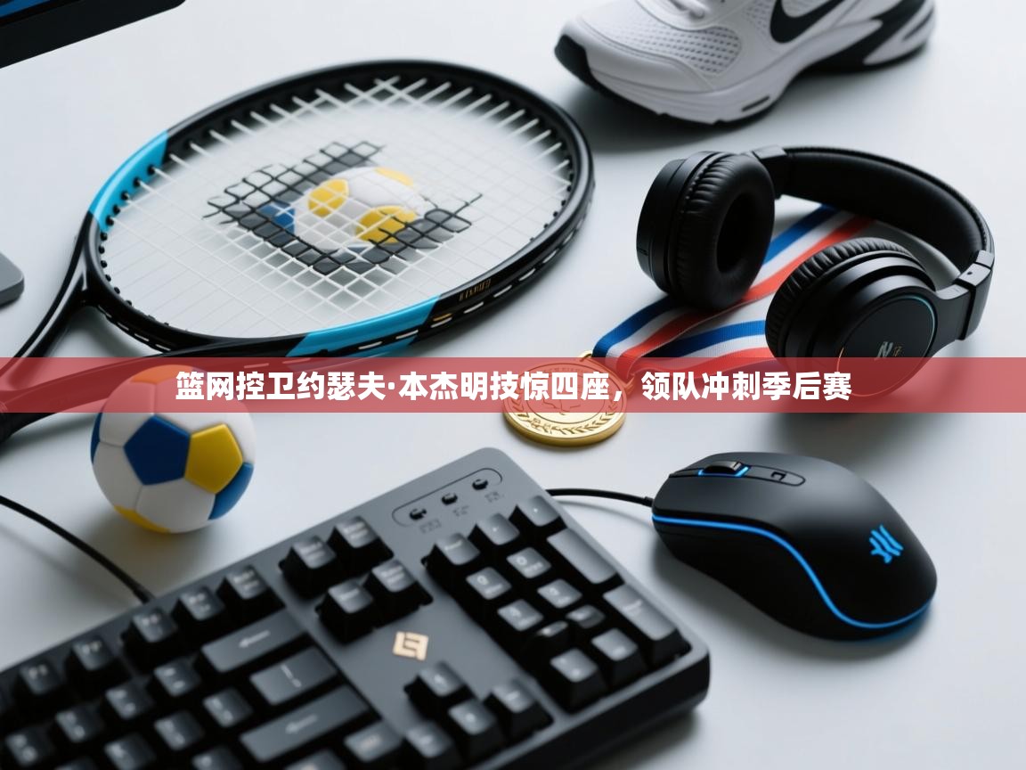 篮网控卫约瑟夫·本杰明技惊四座，领队冲刺季后赛