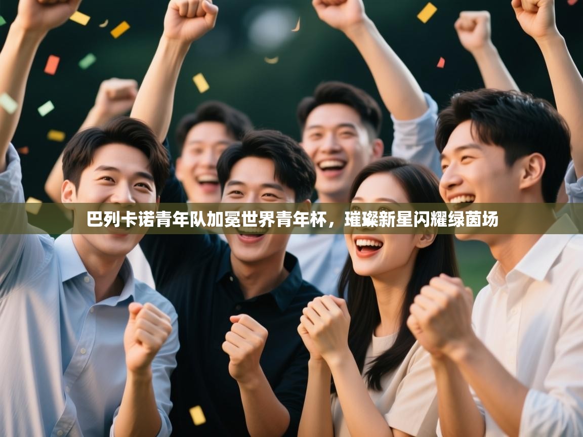 巴列卡诺青年队加冕世界青年杯，璀璨新星闪耀绿茵场  第1张