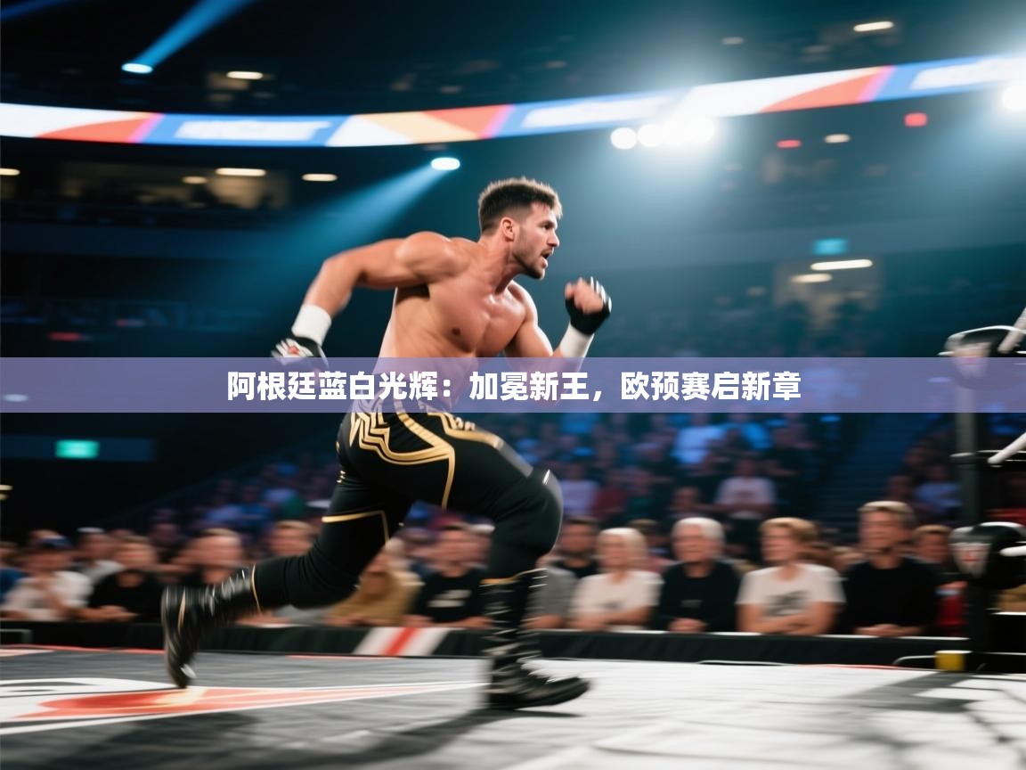 阿根廷蓝白光辉：加冕新王，欧预赛启新章  第2张