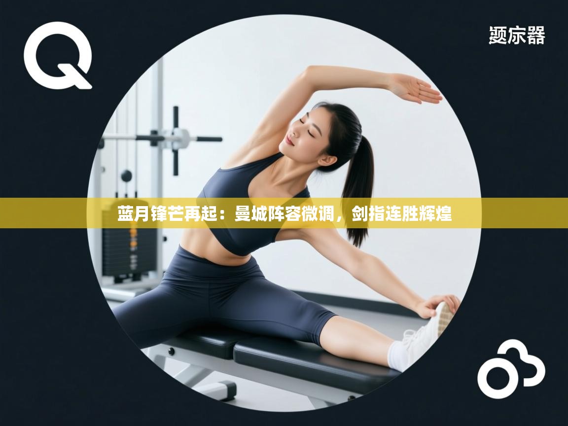 蓝月锋芒再起：曼城阵容微调，剑指连胜辉煌  第1张