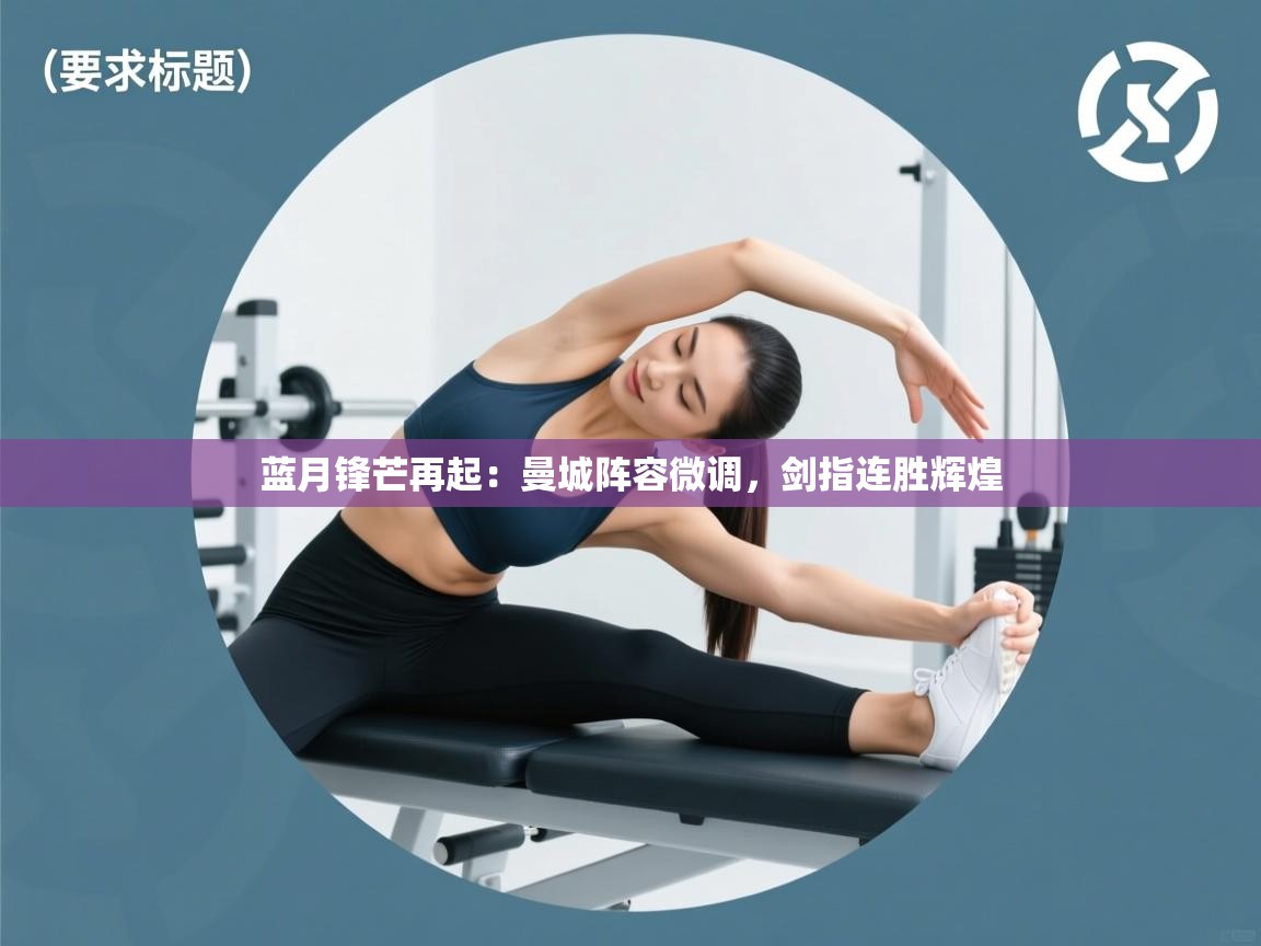 蓝月锋芒再起：曼城阵容微调，剑指连胜辉煌  第2张